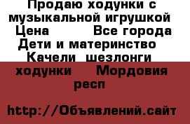 Продаю ходунки с музыкальной игрушкой › Цена ­ 500 - Все города Дети и материнство » Качели, шезлонги, ходунки   . Мордовия респ.